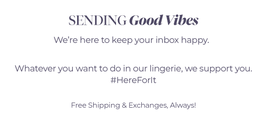 Sending good vibes - We're here to keep your inbox happy. Whatever you want to do in our lingerie, we support you. #HereForIt