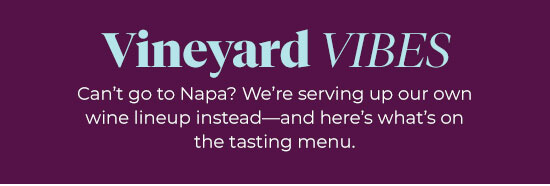 Vineyard Vibes - Can't go to Napa? We're serving up our own wine lineup instead and here's what's on the tasting menu.