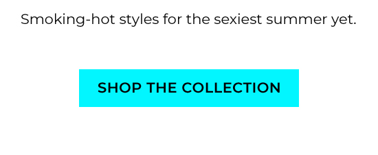 Smoking-hot styles for the sexiest summer yet.